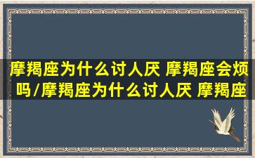 摩羯座为什么讨人厌 摩羯座会烦吗/摩羯座为什么讨人厌 摩羯座会烦吗-我的网站